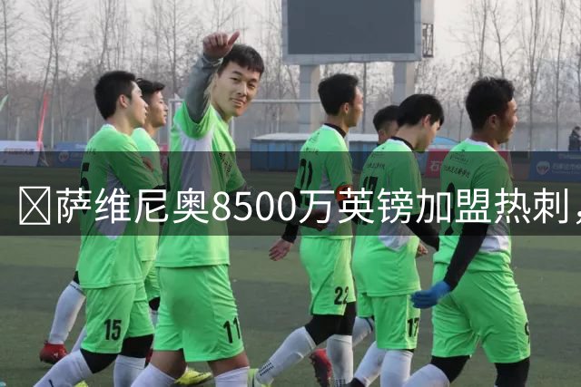 ​萨维尼奥8500万英镑加盟热刺，成为曼城队史最贵出售