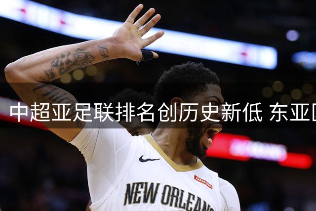 中超亚足联排名创历史新低 东亚区跌至第六恐失亚冠席位