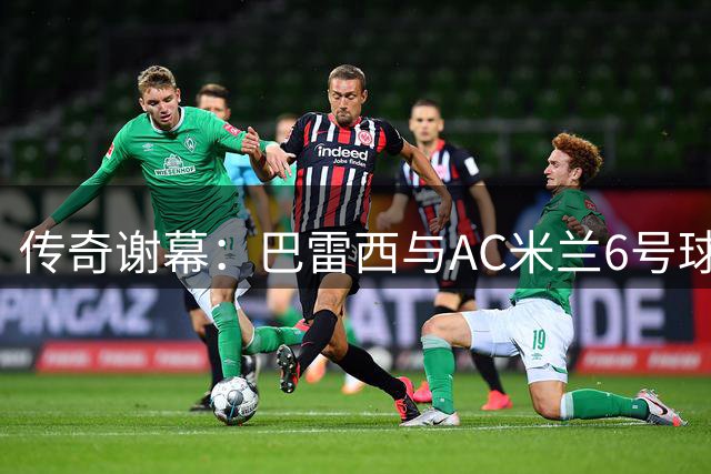 传奇谢幕：巴雷西与AC米兰6号球衣的不朽传奇