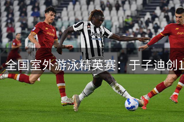 全国室外游泳精英赛：于子迪创100蝶个人最佳成绩