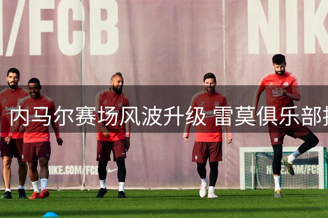 内马尔赛场风波升级 雷莫俱乐部拟对裁判组及球员发起正式投诉