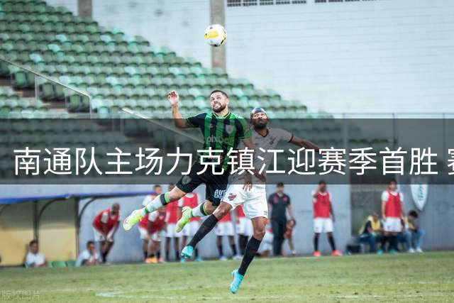 南通队主场力克镇江迎赛季首胜 赛后球迷球员齐唱"莎啦啦