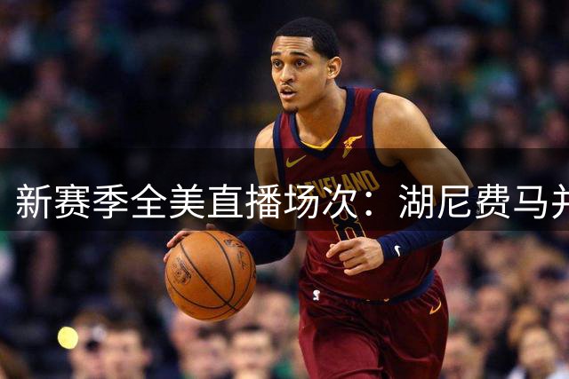 新赛季全美直播场次：湖尼费马并列第一，多队仅获2场
