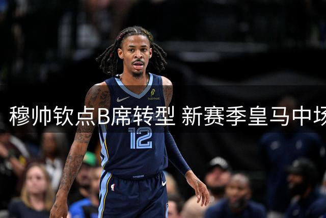穆帅钦点B席转型 新赛季皇马中场或将迎来全新双核