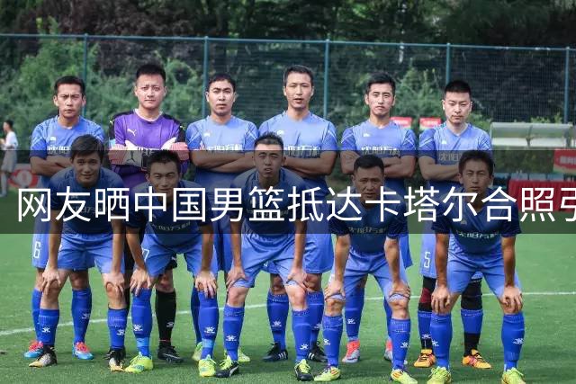 网友晒中国男篮抵达卡塔尔合照引热议 12人大名单几乎板上钉钉