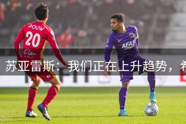 苏亚雷斯：我们正在上升趋势，希望在比赛中打出漂亮进攻