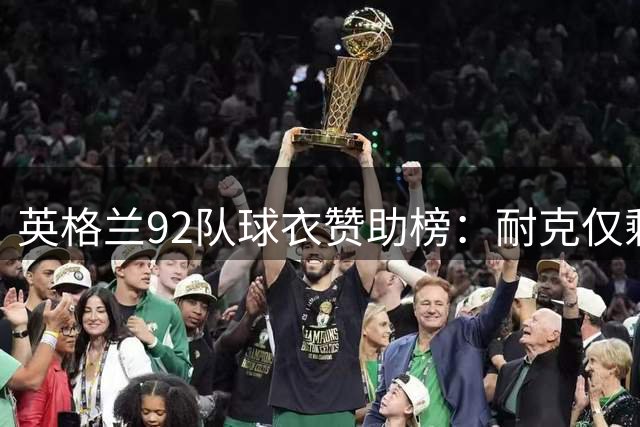 英格兰92队球衣赞助榜：耐克仅剩5队，彪马领跑