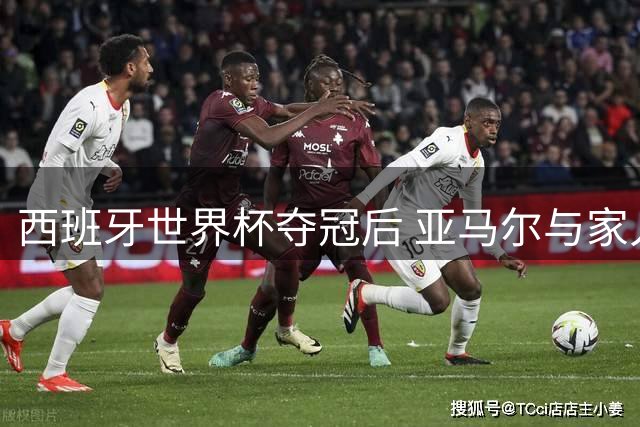 西班牙世界杯夺冠后 亚马尔与家人温馨庆祝瞬间曝光
